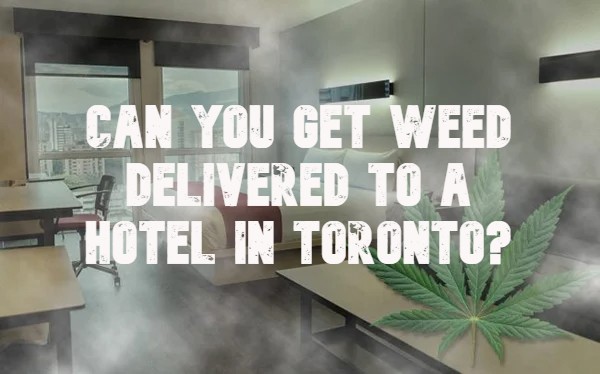 Can You Get Weed Delivered To A Hotel In Toronto?