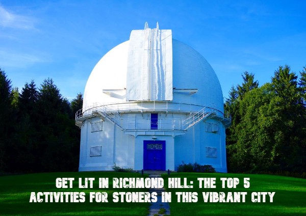 Get Lit in Richmond Hill: The Top 5 Activities for Stoners in this Vibrant City