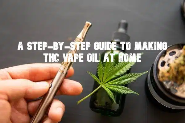 A Step-by-Step Guide to Making THC Vape Oil at Home